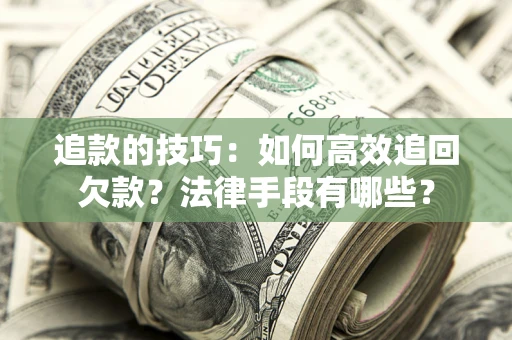 济南追款的技巧：如何高效追回欠款？法律手段有哪些？
