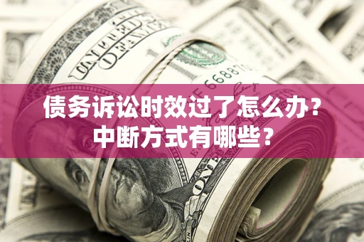 济南债务诉讼时效过了怎么办？中断方式有哪些？
