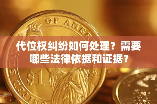 济南代位权纠纷如何处理？需要哪些法律依据和证据？