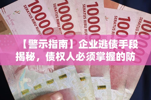 济南【警示指南】企业逃债手段揭秘，债权人必须掌握的防坑宝典