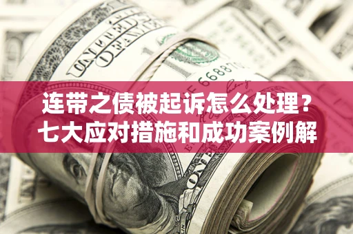 济南连带之债被起诉怎么处理？七大应对措施和成功案例解析