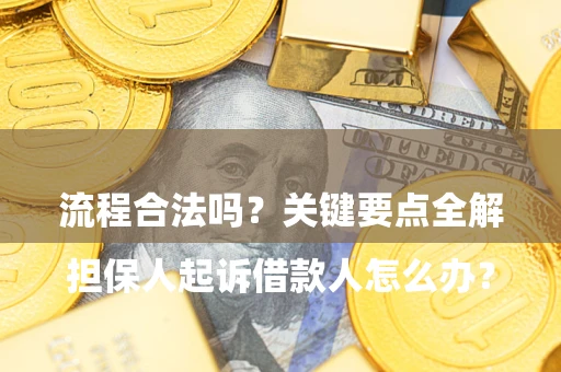 济南

担保人起诉借款人怎么办？流程合法吗？关键要点全解析