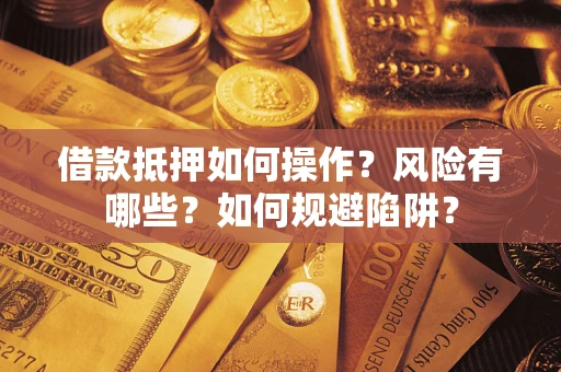 济南借款抵押如何操作?风险有哪些?如何规避陷阱? 济南借款抵押如何操作?风险有哪些?如何规避陷阱?
