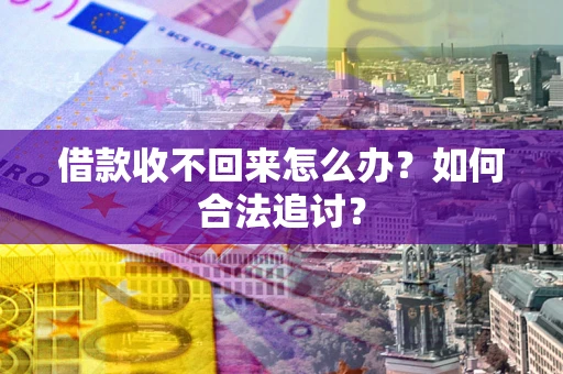 济南借款收不回来怎么办？如何合法追讨？