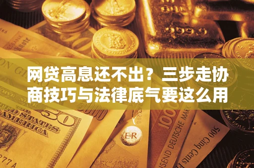 济南网贷高息还不出？三步走协商技巧与法律底气要这么用