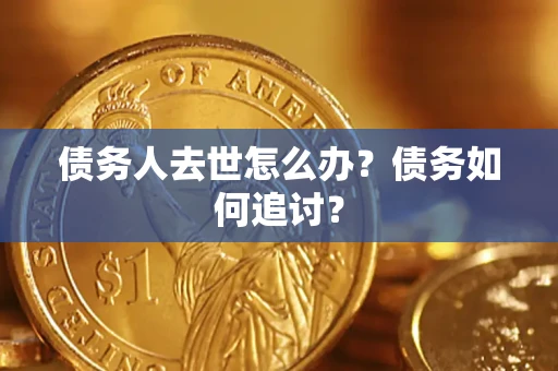 济南债务人去世怎么办？债务如何追讨？