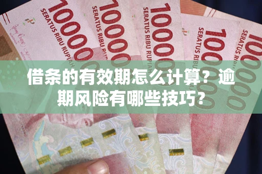 济南借条的有效期怎么计算？逾期风险有哪些技巧？