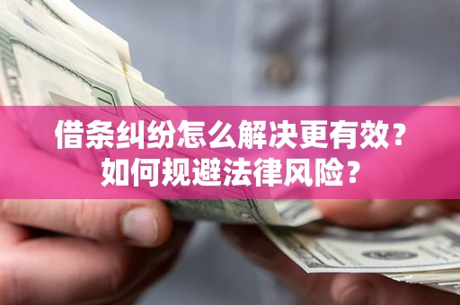济南借条纠纷怎么解决更有效？如何规避法律风险？