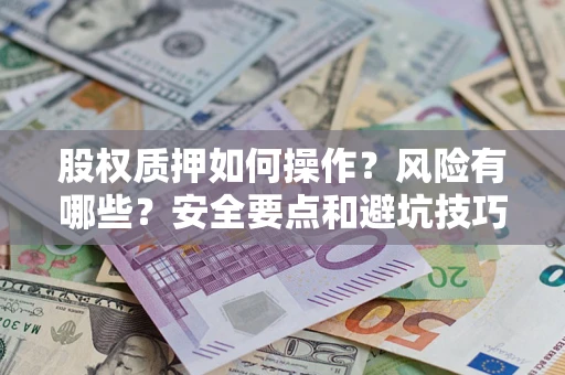 济南股权质押如何操作？风险有哪些？安全要点和避坑技巧？