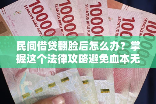 济南民间借贷翻脸后怎么办？掌握这个法律攻略避免血本无归
