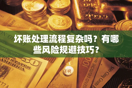 济南坏账处理流程复杂吗？有哪些风险规避技巧？