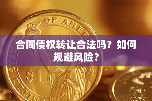 济南合同债权转让合法吗?如何规避风险? 济南合同债权转让合法吗?如何规避风险?