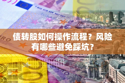 济南债转股如何操作流程?风险有哪些避免踩坑? 济南债转股如何操作流程?风险有哪些避免踩坑?