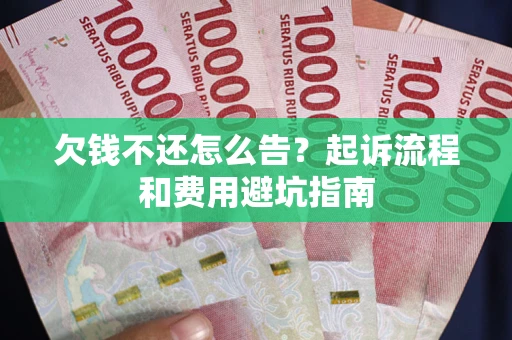 济南欠钱不还怎么告?起诉流程和费用避坑指南 济南欠钱不还怎么告?起诉流程和费用避坑指南