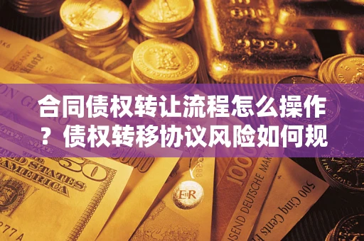 济南合同债权转让流程怎么操作？债权转移协议风险如何规避？