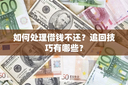 济南如何处理借钱不还？追回技巧有哪些？