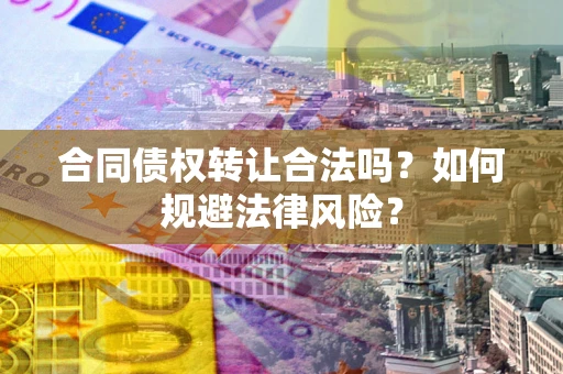 济南合同债权转让合法吗？如何规避法律风险？