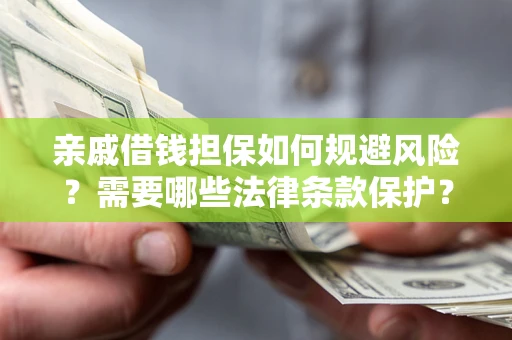 济南亲戚借钱担保如何规避风险？需要哪些法律条款保护？