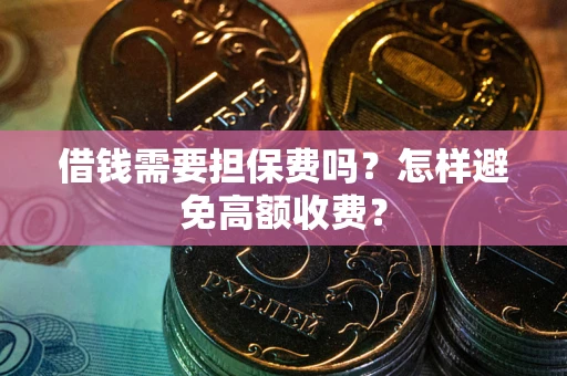 济南借钱需要担保费吗？怎样避免高额收费？