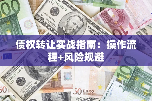 济南债权转让实战指南：操作流程+风险规避