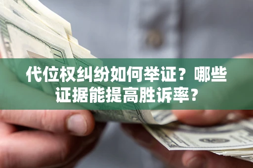 济南代位权纠纷如何举证？哪些证据能提高胜诉率？