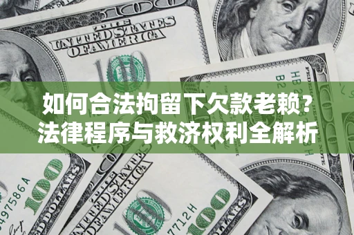 济南如何合法拘留下欠款老赖？法律程序与救济权利全解析