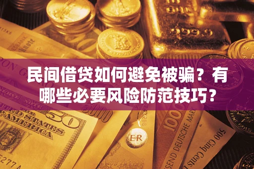 济南民间借贷如何避免被骗？有哪些必要风险防范技巧？