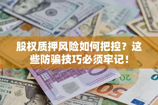 济南股权质押风险如何把控？这些防骗技巧必须牢记！