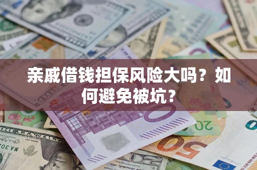 济南亲戚借钱担保风险大吗？如何避免被坑？