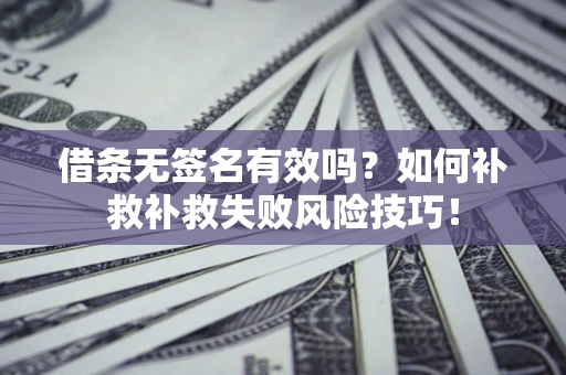 济南借条无签名有效吗？如何补救补救失败风险技巧！