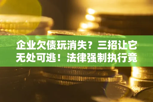 济南企业欠债玩消失？三招让它无处可逃！法律强制执行竟比讨债公司还狠？