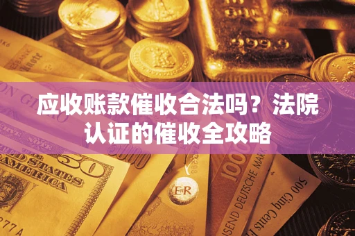 济南应收账款催收合法吗？法院认证的催收全攻略