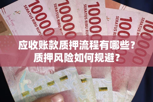 济南应收账款质押流程有哪些？质押风险如何规避？