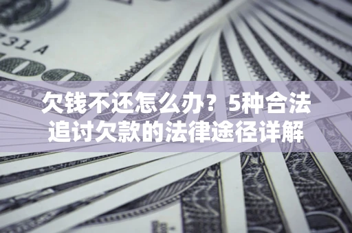 济南欠钱不还怎么办？5种合法追讨欠款的法律途径详解