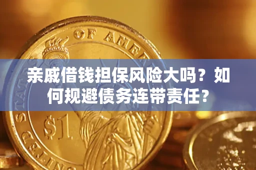 济南亲戚借钱担保风险大吗？如何规避债务连带责任？