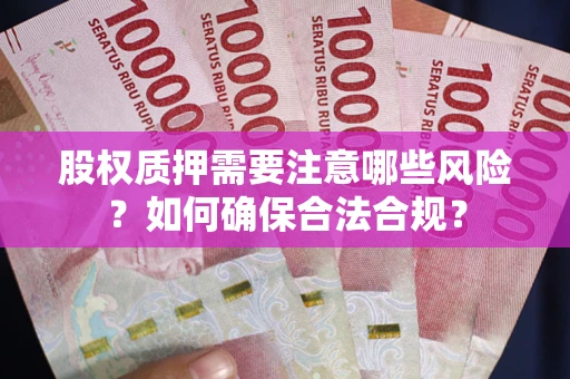 济南股权质押需要注意哪些风险？如何确保合法合规？