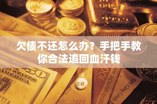 济南欠债不还怎么办?手把手教你合法追回血汗钱 济南欠债不还怎么办?手把手教你合法追回血汗钱