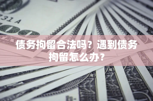 济南债务拘留合法吗？遇到债务拘留怎么办？