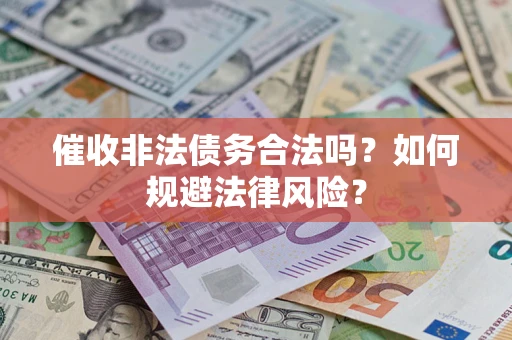 济南催收非法债务合法吗？如何规避法律风险？