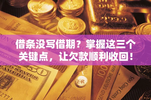 济南借条没写借期？掌握这三个关键点，让欠款顺利收回！