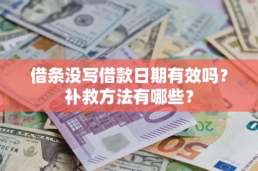 济南借条没写借款日期有效吗?补救方法有哪些? 济南借条没写借款日期有效吗?补救方法有哪些?