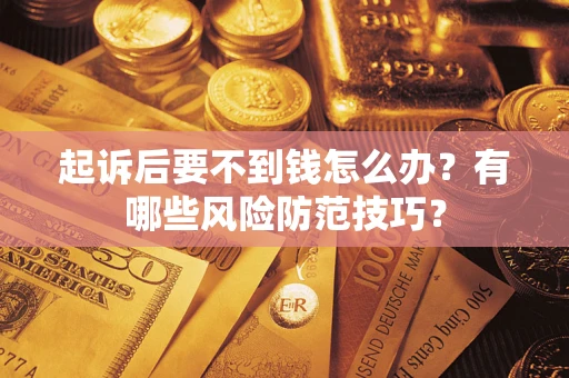 济南起诉后要不到钱怎么办?有哪些风险防范技巧? 济南起诉后要不到钱怎么办?有哪些风险防范技巧?