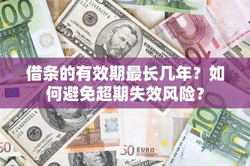 济南借条的有效期最长几年？如何避免超期失效风险？