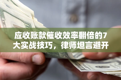 济南应收账款催收效率翻倍的7大实战技巧，律师坦言避开这些法律雷区最关键