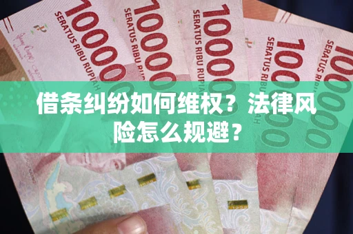 济南借条纠纷如何维权？法律风险怎么规避？