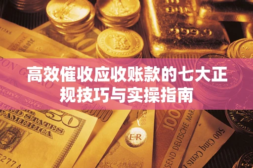 济南高效催收应收账款的七大正规技巧与实操指南