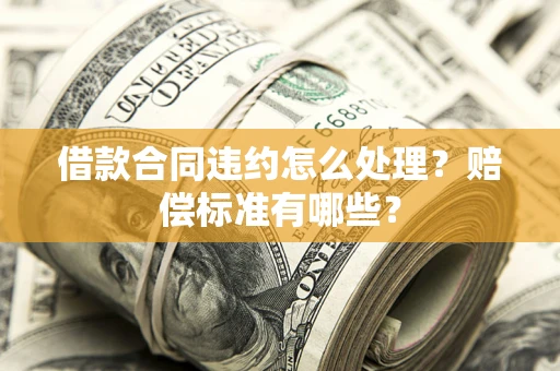 济南借款合同违约怎么处理？赔偿标准有哪些？