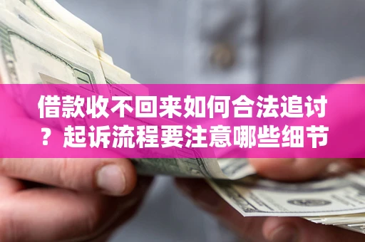 济南借款收不回来如何合法追讨？起诉流程要注意哪些细节？