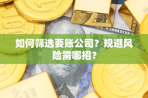 济南如何筛选要账公司？规避风险需哪招？