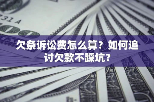 济南欠条诉讼费怎么算？如何追讨欠款不踩坑？